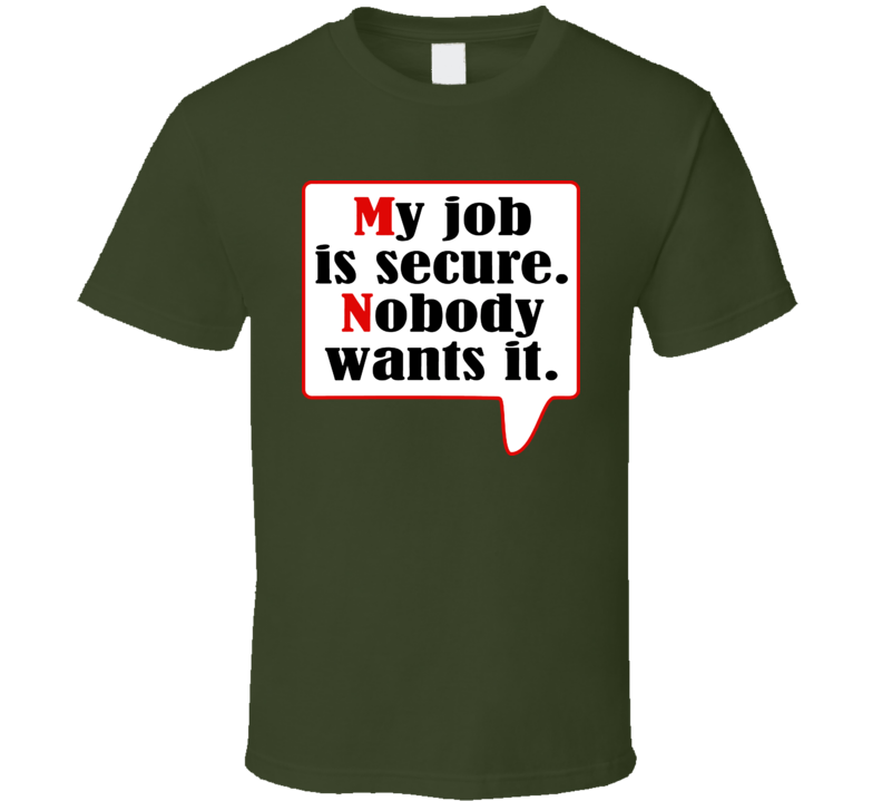 My Job Is Secure Nobody Wants It T Shirt My Job Is Secure Nobody Wants It T Shirt