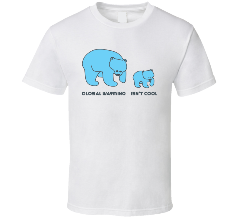 Global Warming Isn't Cool T Shirt 