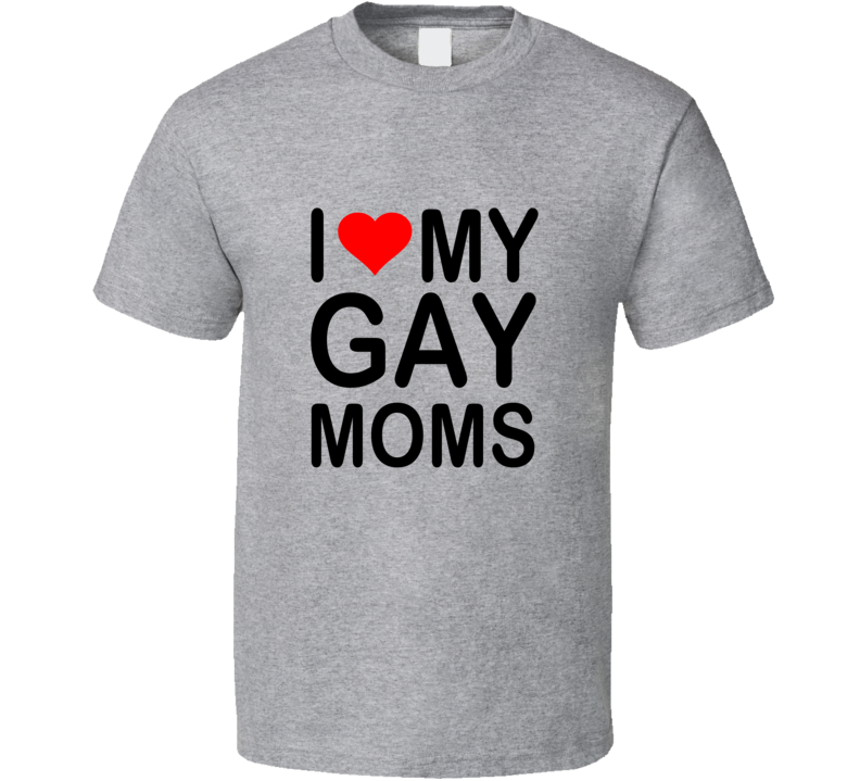 I Love My Gay Moms T Shirt