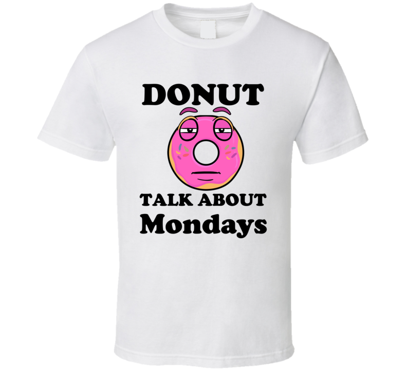 Donut Talk About Mondays  Punny T Shirt