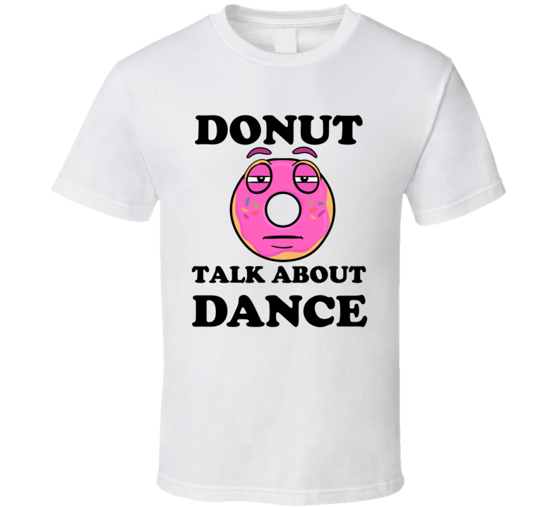 Donut Want To Talk About Dance Funny T Shirt