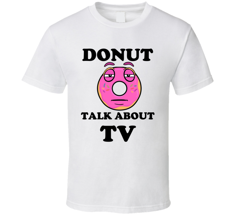 Donut Want To Talk About Tv Funny T Shirt