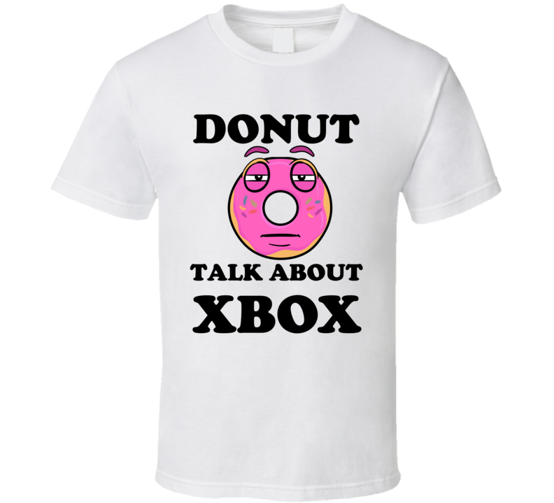 Donut Want To Talk About Xbox Funny T Shirt