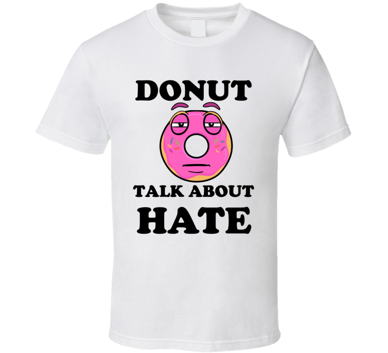 Donut Want To Talk About Hate Funny T Shirt