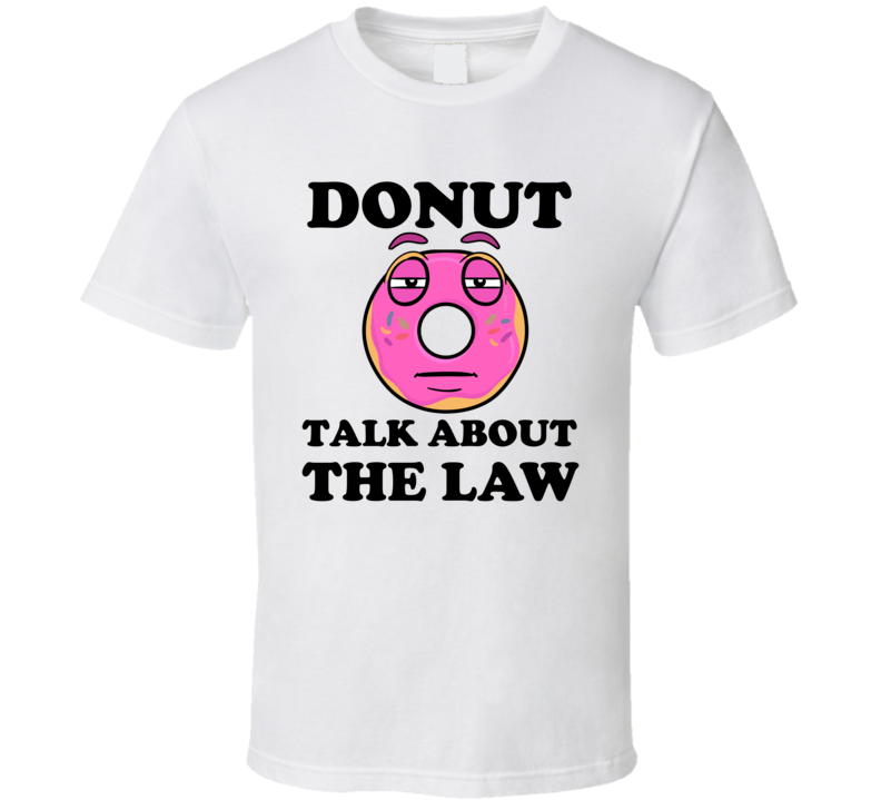 Donut Want To Talk About The Law Funny T Shirt