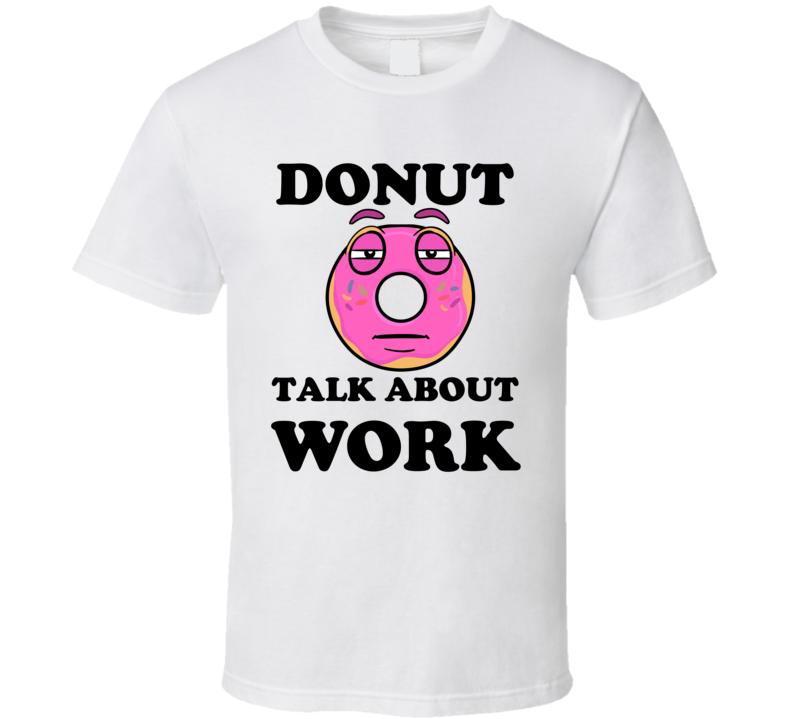 Donut Want To Talk About Work Funny T Shirt