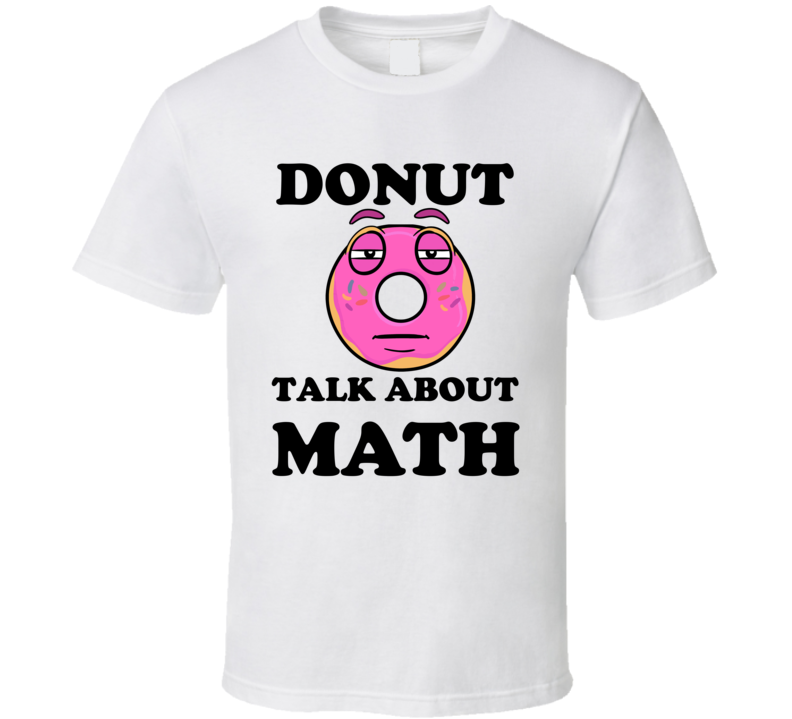 Donut Want To Talk About Math Funny T Shirt