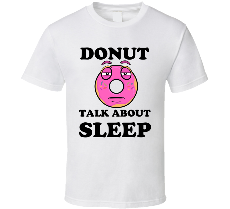 Donut Want To Talk About Sleep Funny T Shirt