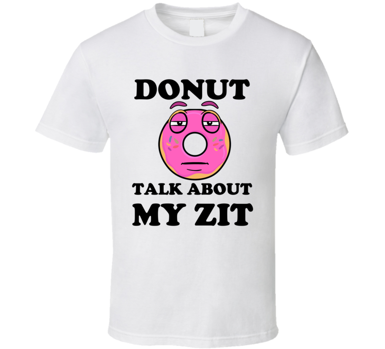 Donut Want To Talk About My Zit Funny T Shirt