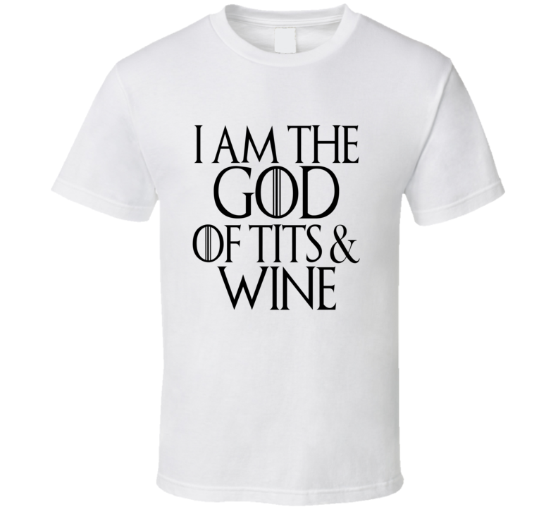 I Am The God Of Tits And Wine  T Shirt