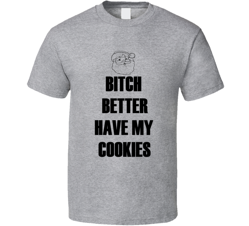 Bitch Better Have My Cookies Funny Christmas Shirt