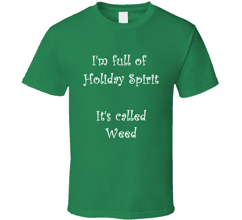 I'm Full Of Holiday Spirit It's Called Weed Funny Christmas Shirt