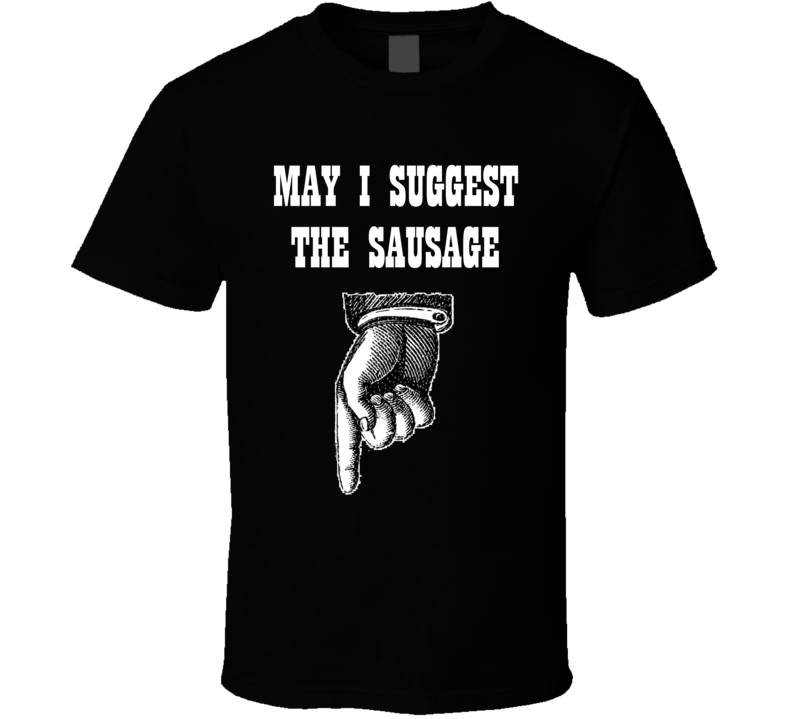 May I Suggest The Sausage Funny Shirt