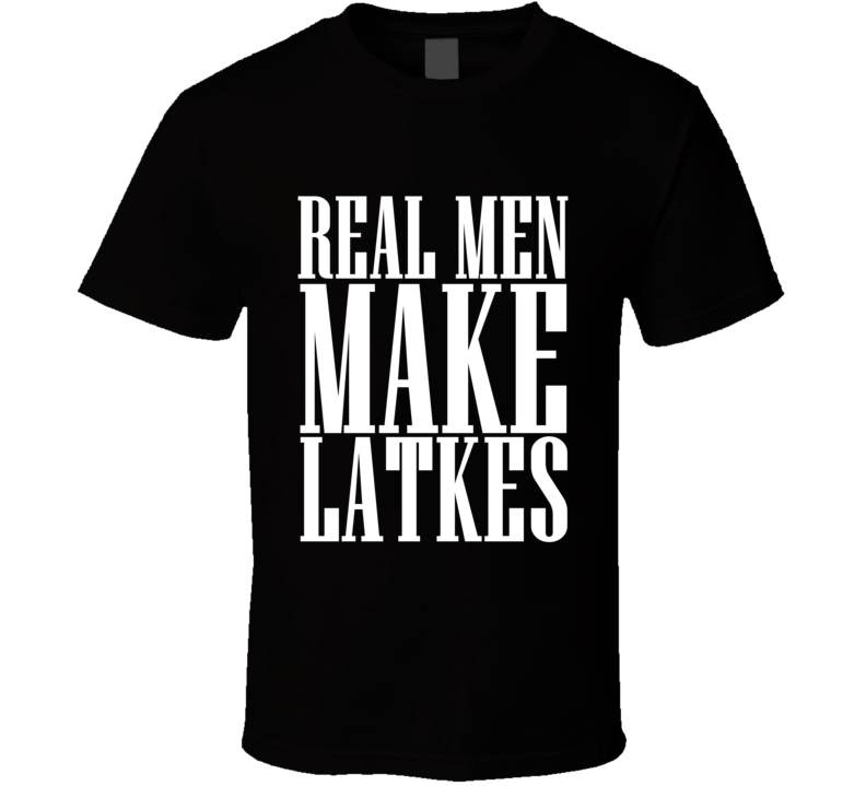 Real Men Make Latkes Funny Hanukkah Shirt