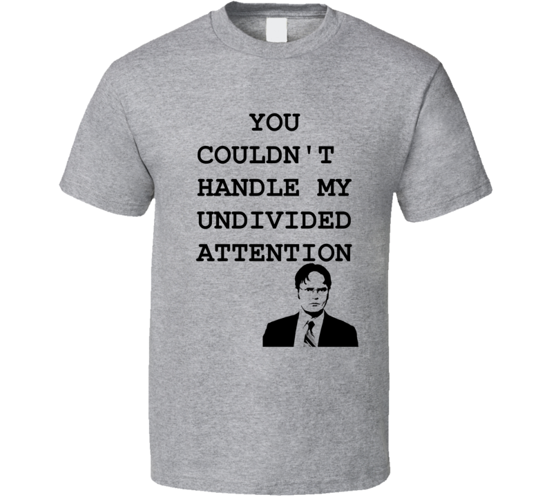 You Couldn't Handle My Undivided Attention Funny Dwight Schrute Quote From The Office TV Show Shirt