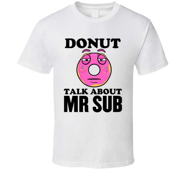 Donut Talk About Mr Sub Funny Pun Shirt