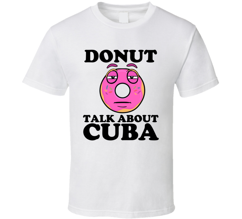 Donut Talk About Cuba Funny Pun Shirt