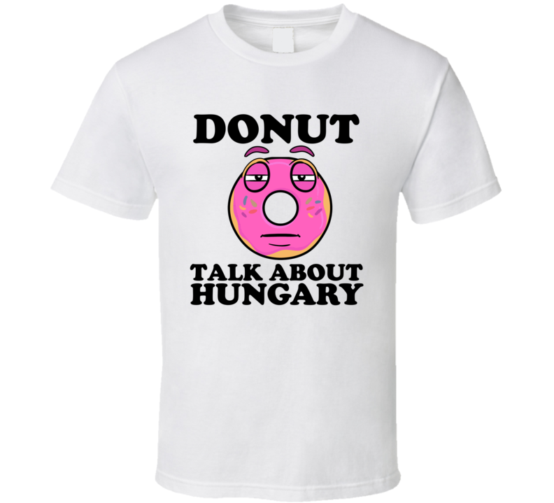 Donut Talk About Hungary Funny Pun Shirt