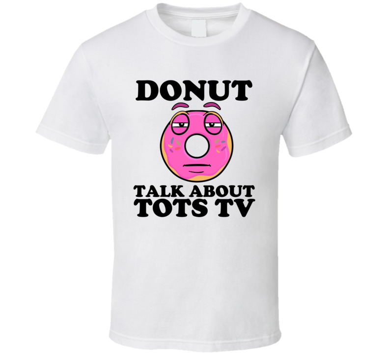 Donut Talk About Tots TV Funny Pun Shirt