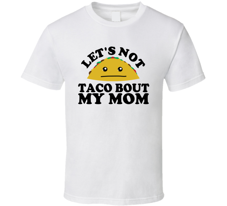 Let's Not Taco Bout My Mom Funny Pun Shirt