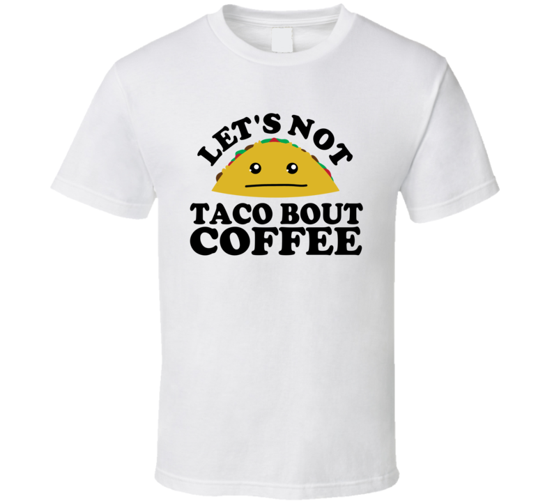 Let's Not Taco Bout Coffee Funny Pun Shirt