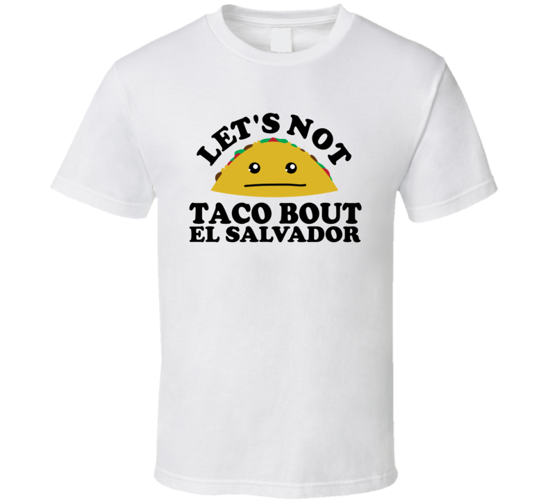 Let's Not Taco Bout El Salvador Funny Pun Shirt