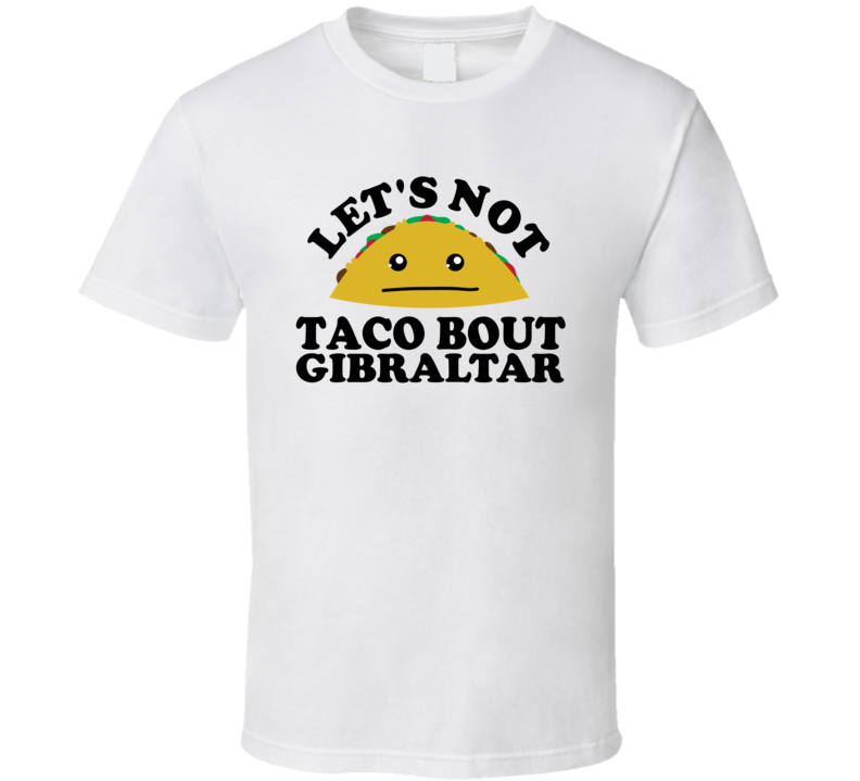 Let's Not Taco Bout Gibraltar Funny Pun Shirt