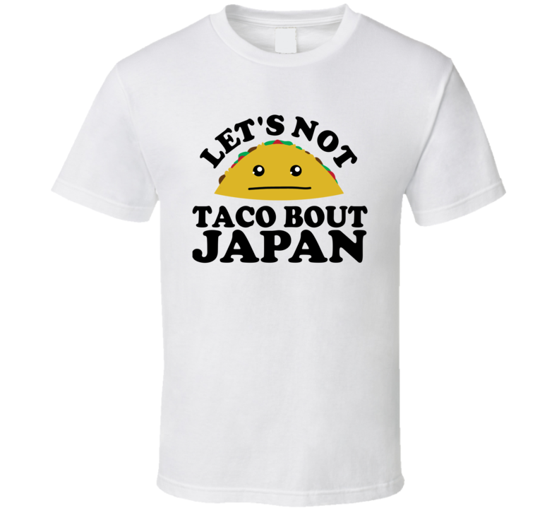 Let's Not Taco Bout Japan Funny Pun Shirt