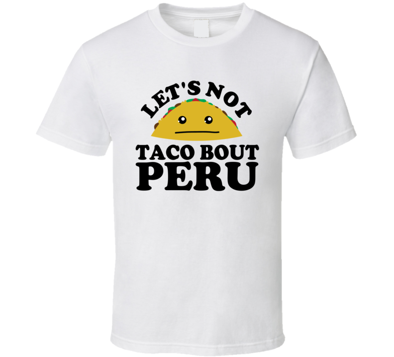 Let's Not Taco Bout Peru Funny Pun Shirt