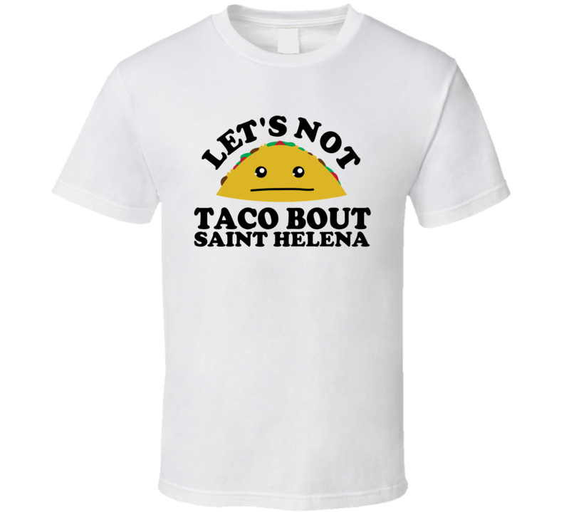 Let's Not Taco Bout Saint Helena Funny Pun Shirt