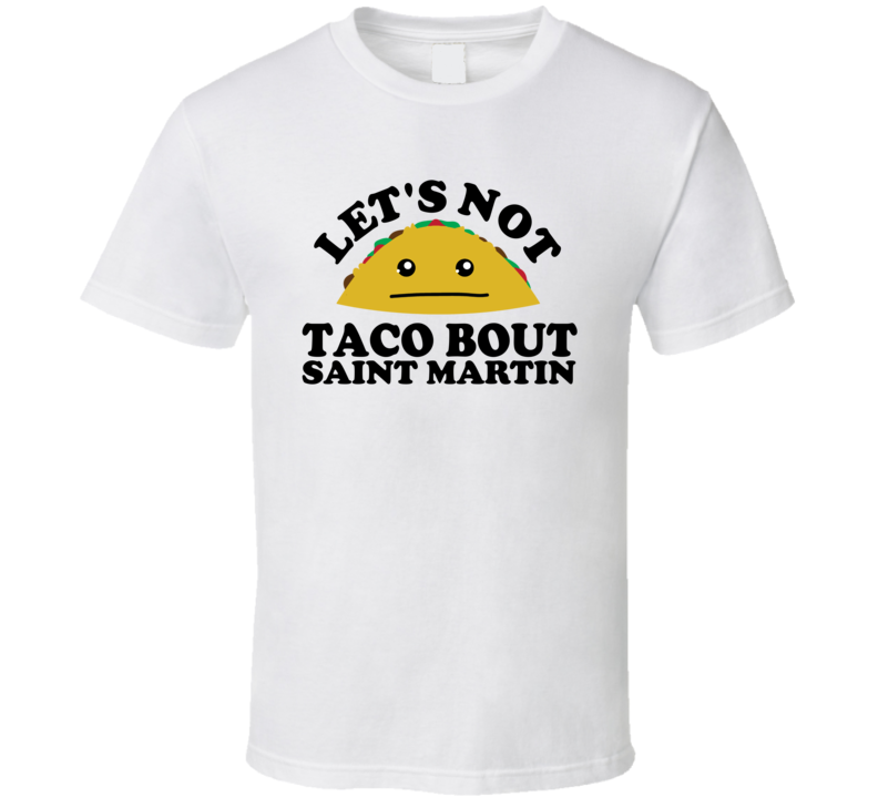 Let's Not Taco Bout Saint Martin Funny Pun Shirt