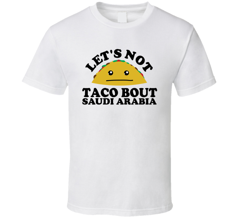 Let's Not Taco Bout Saudi Arabia Funny Pun Shirt