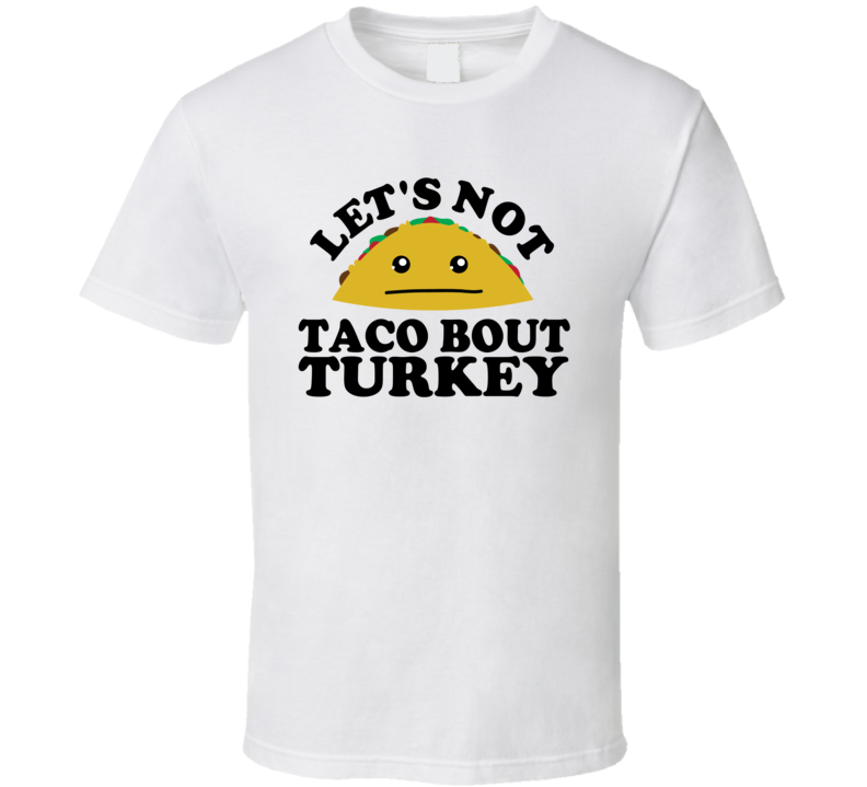 Let's Not Taco Bout Turkey Funny Pun Shirt