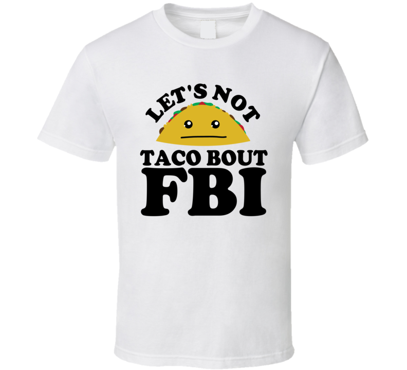 Let's Not Taco Bout FBI Funny Pun Shirt