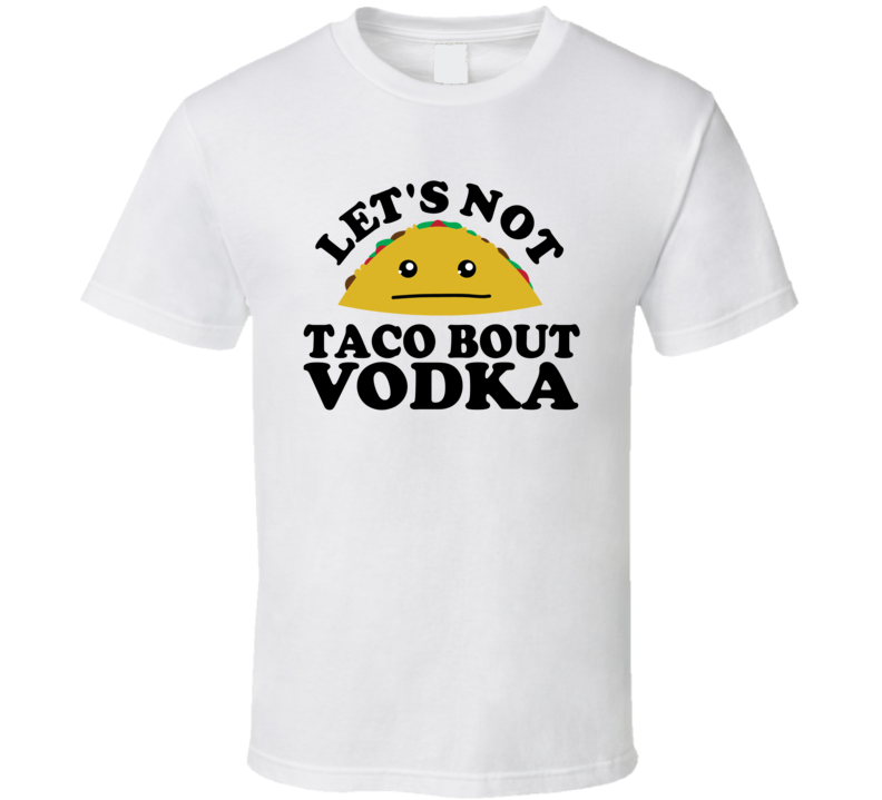 Let's Not Taco Bout Vodka Funny Pun Shirt