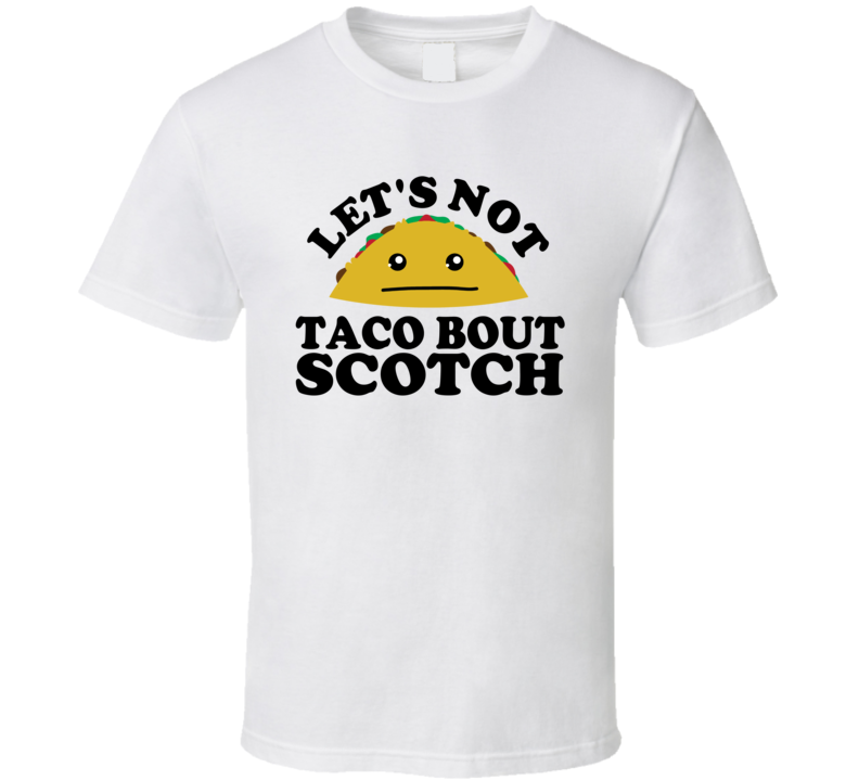 Let's Not Taco Bout Scotch Funny Pun Shirt