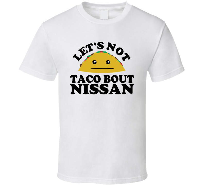 Let's Not Taco Bout Nissan Funny Pun Shirt