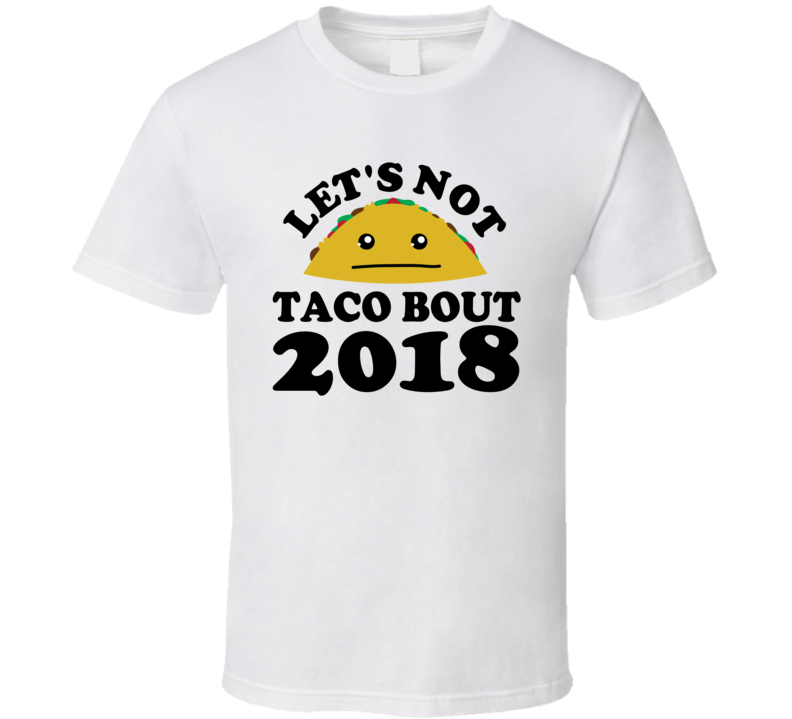 Let's Not Taco Bout 2018 Funny Pun Shirt