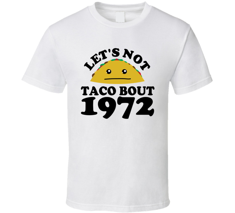 Let's Not Taco Bout 1972 Funny Pun Shirt