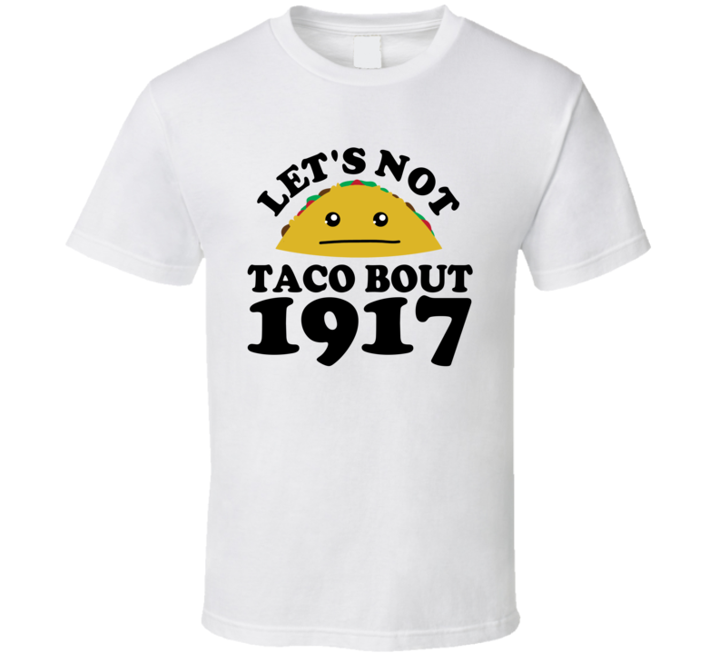 Let's Not Taco Bout 1917 Funny Pun Shirt