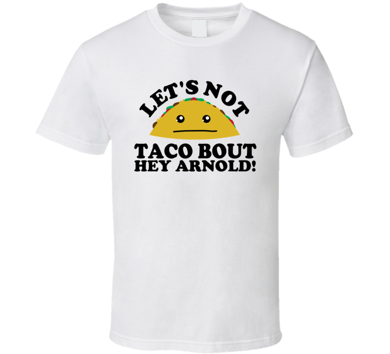 Let's Not Taco Bout Hey Arnold! Funny Pun Shirt