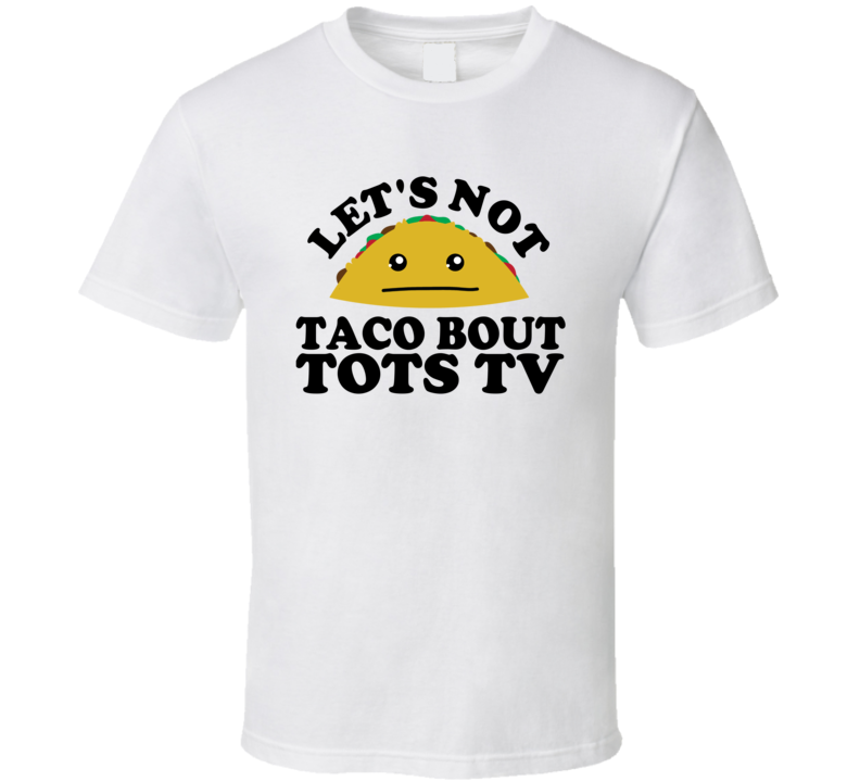 Let's Not Taco Bout Tots TV Funny Pun Shirt