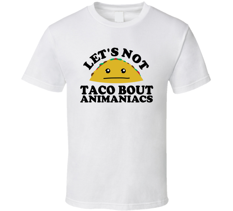 Let's Not Taco Bout Animaniacs Funny Pun Shirt