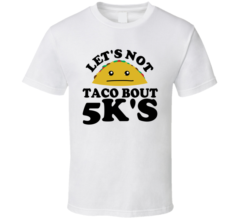 Let's Not Taco Bout 5k's Funny Pun Shirt