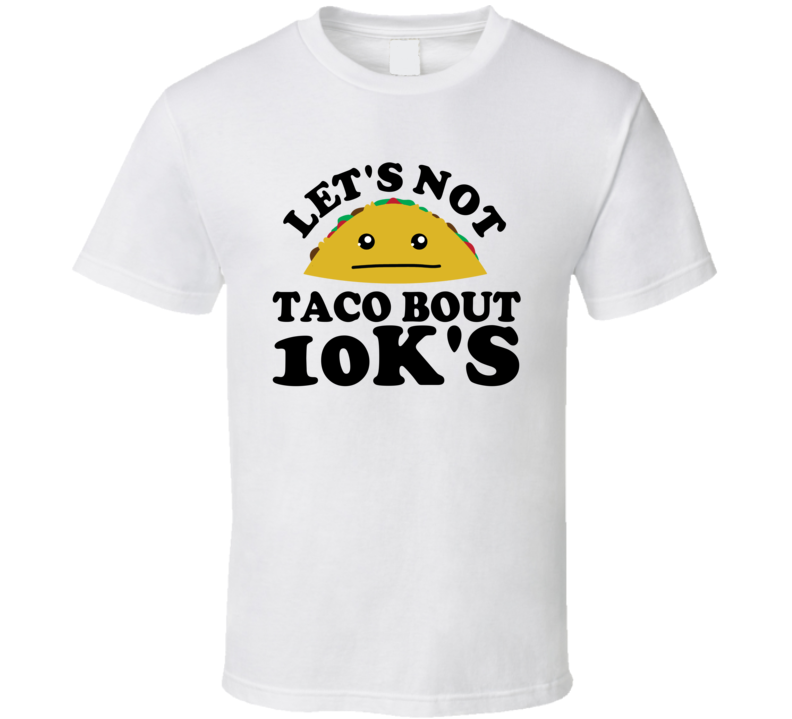 Let's Not Taco Bout 10k's Funny Pun Shirt