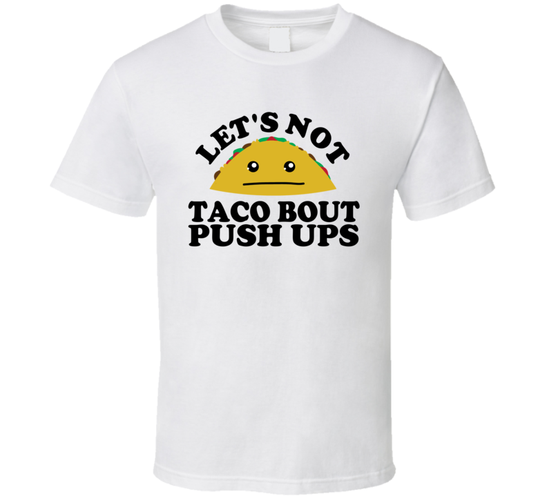 Let's Not Taco Bout Push Ups Funny Pun Shirt