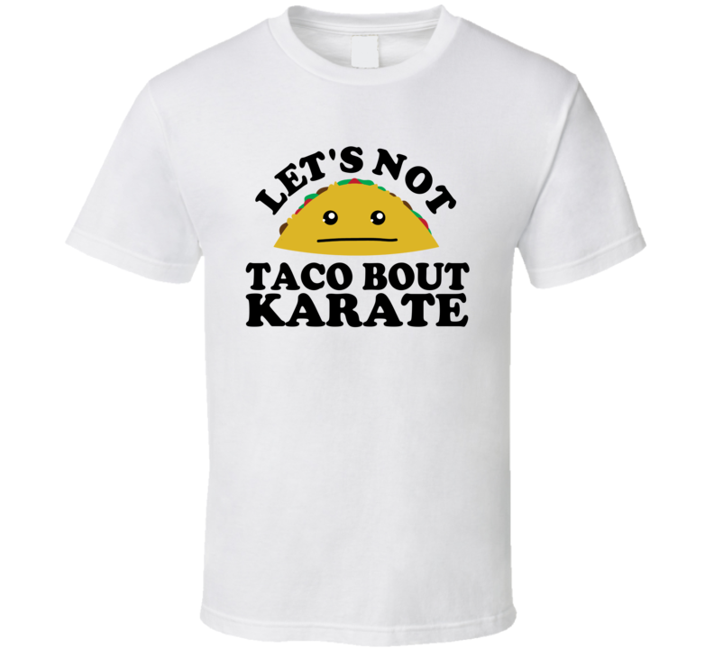 Let's Not Taco Bout Karate Funny Pun Shirt