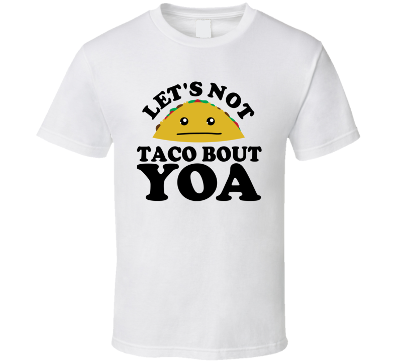 Let's Not Taco Bout Yoa Funny Pun Shirt