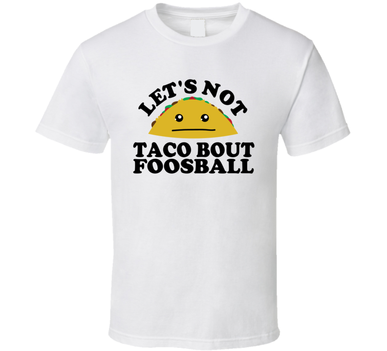 Let's Not Taco Bout Foosball Funny Pun Shirt