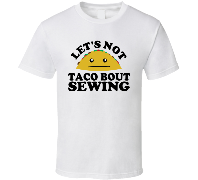 Let's Not Taco Bout Sewing Funny Pun Shirt